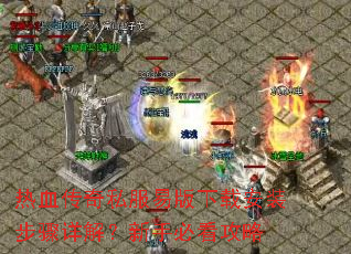 热血传奇私服易版下载安装步骤详解?新手必看攻略 热血传奇私服易版下载安装步骤详解?新手必看攻略