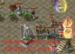 热血传奇私服易版下载安装步骤详解?新手必看攻略 热血传奇私服易版下载安装步骤详解?新手必看攻略