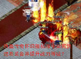 热血传奇怀旧服私服中如何快速刷装备并提升战力等级? 热血传奇怀旧服私服中如何快速刷装备并提升战力等级?