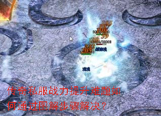 传奇私服战力提升难题如何通过图解步骤解决? 传奇私服战力提升难题如何通过图解步骤解决?
