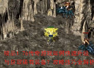 精品1.76传奇游戏如何快速升级与获取稀有装备?攻略技巧全解析 精品1.76传奇游戏如何快速升级与获取稀有装备?攻略技巧全解析