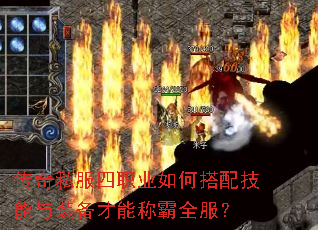 传奇私服四职业如何搭配技能与装备才能称霸全服? 传奇私服四职业如何搭配技能与装备才能称霸全服?