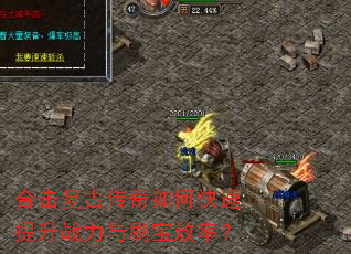 合击复古传奇如何快速提升战力与刷宝效率? 合击复古传奇如何快速提升战力与刷宝效率?