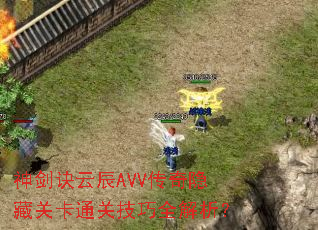 神剑诀云辰AVV传奇隐藏关卡通关技巧全解析? 神剑诀云辰AVV传奇隐藏关卡通关技巧全解析?
