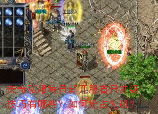 传奇私服每日新开服首日冲级技巧有哪些?如何抢占先机? 传奇私服每日新开服首日冲级技巧有哪些?如何抢占先机?