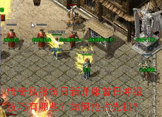 传奇私服每日新开服首日冲级技巧有哪些?如何抢占先机? 传奇私服每日新开服首日冲级技巧有哪些?如何抢占先机?