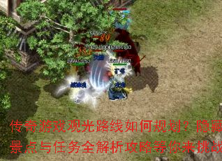 传奇游戏观光路线如何规划?隐藏景点与任务全解析攻略等你来挑战 传奇游戏观光路线如何规划?隐藏景点与任务全解析攻略等你来挑战