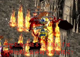 传奇私服60版本怀旧服新手如何快速刷装备并避开常见坑点? 传奇私服60版本怀旧服新手如何快速刷装备并避开常见坑点?