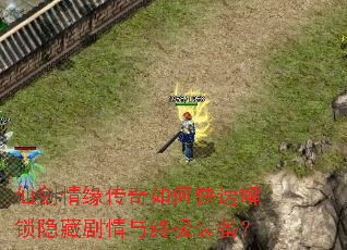 仙剑情缘传奇如何快速解锁隐藏剧情与终极装备? 仙剑情缘传奇如何快速解锁隐藏剧情与终极装备?
