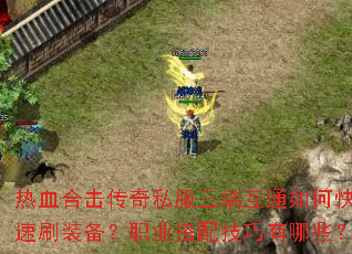 热血合击传奇私服三端互通如何快速刷装备?职业搭配技巧有哪些? 热血合击传奇私服三端互通如何快速刷装备?职业搭配技巧有哪些?