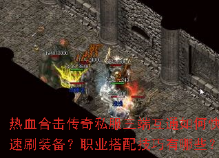 热血合击传奇私服三端互通如何快速刷装备?职业搭配技巧有哪些? 热血合击传奇私服三端互通如何快速刷装备?职业搭配技巧有哪些?