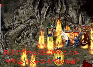 新开传奇私服超级999版本如何快速升级并获取终极装备? 新开传奇私服超级999版本如何快速升级并获取终极装备?