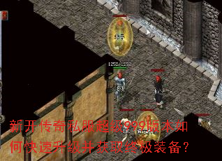 新开传奇私服超级999版本如何快速升级并获取终极装备? 新开传奇私服超级999版本如何快速升级并获取终极装备?