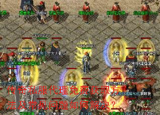 传奇私服代理免费获取方法及常见问题如何解决? 传奇私服代理免费获取方法及常见问题如何解决?