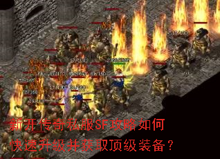 新开传奇私服SF攻略如何快速升级并获取顶级装备? 新开传奇私服SF攻略如何快速升级并获取顶级装备?
