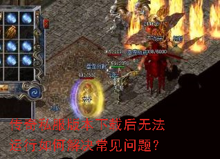 传奇私服版本下载后无法运行如何解决常见问题? 传奇私服版本下载后无法运行如何解决常见问题?