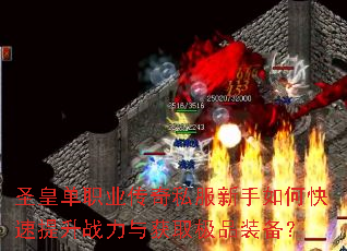 圣皇单职业传奇私服新手如何快速提升战力与获取极品装备? 圣皇单职业传奇私服新手如何快速提升战力与获取极品装备?