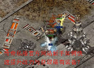 传奇私服官方网站新手如何快速提升战力与获取稀有装备? 传奇私服官方网站新手如何快速提升战力与获取稀有装备?