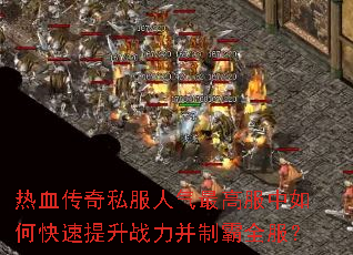 热血传奇私服人气最高服中如何快速提升战力并制霸全服? 热血传奇私服人气最高服中如何快速提升战力并制霸全服?
