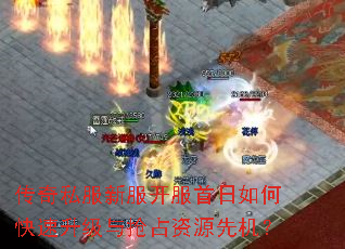 传奇私服新服开服首日如何快速升级与抢占资源先机? 传奇私服新服开服首日如何快速升级与抢占资源先机?
