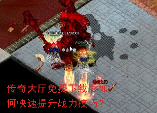 传奇大厅免费下载后如何快速提升战力技巧? 传奇大厅免费下载后如何快速提升战力技巧?
