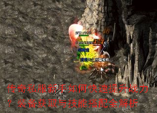 传奇私服新手如何快速提升战力?装备获取与技能搭配全解析 传奇私服新手如何快速提升战力?装备获取与技能搭配全解析