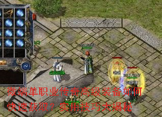 微端单职业传奇高级装备如何快速获取?实用技巧大揭秘 微端单职业传奇高级装备如何快速获取?实用技巧大揭秘