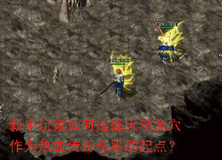 新手玩家如何选择天然洞穴作为热血传奇私服的起点? 新手玩家如何选择天然洞穴作为热血传奇私服的起点?
