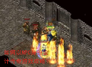 如何以NPC身份设计传奇游戏攻略? 如何以NPC身份设计传奇游戏攻略?
