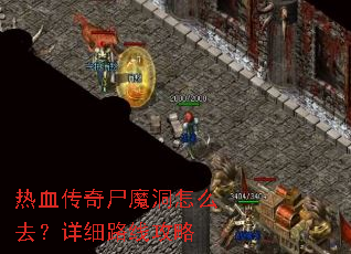 热血传奇尸魔洞怎么去?详细路线攻略 热血传奇尸魔洞怎么去?详细路线攻略