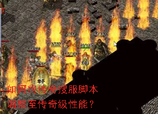 如何将传奇搜服脚本调整至传奇级性能? 如何将传奇搜服脚本调整至传奇级性能?