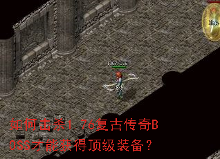 如何击杀1.76复古传奇BOSS才能获得顶级装备? 如何击杀1.76复古传奇BOSS才能获得顶级装备?