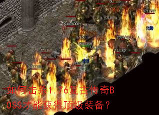 如何击杀1.76复古传奇BOSS才能获得顶级装备? 如何击杀1.76复古传奇BOSS才能获得顶级装备?