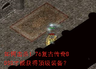 如何击杀1.76复古传奇BOSS才能获得顶级装备? 如何击杀1.76复古传奇BOSS才能获得顶级装备?