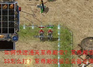 如何快速通关至尊殿堂?至尊殿堂隐藏BOSS怎么打?至尊殿堂极品装备在哪爆? 如何快速通关至尊殿堂?至尊殿堂隐藏BOSS怎么打?至尊殿堂极品装备在哪爆?