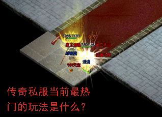 传奇私服当前最热门的玩法是什么? 传奇私服当前最热门的玩法是什么?