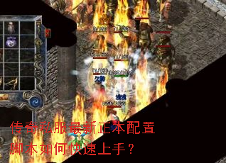 传奇私服最新正本配置脚本如何快速上手? 传奇私服最新正本配置脚本如何快速上手?