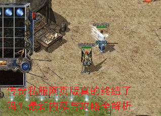 传奇私服网页版真的终结了吗?最新内幕与攻略全解析 传奇私服网页版真的终结了吗?最新内幕与攻略全解析