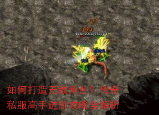 如何打造无敌角色?传奇私服高手进阶攻略全解析 如何打造无敌角色?传奇私服高手进阶攻略全解析