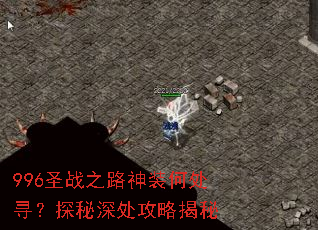 996圣战之路神装何处寻?探秘深处攻略揭秘 996圣战之路神装何处寻?探秘深处攻略揭秘