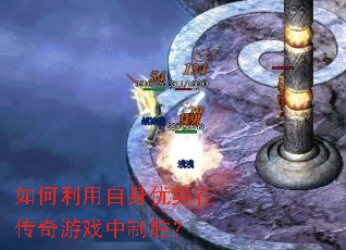 如何利用自身优势在传奇游戏中制胜? 如何利用自身优势在传奇游戏中制胜?