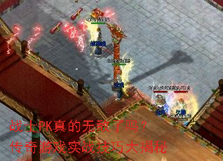 战士PK真的无敌了吗?传奇游戏实战技巧大揭秘 战士PK真的无敌了吗?传奇游戏实战技巧大揭秘