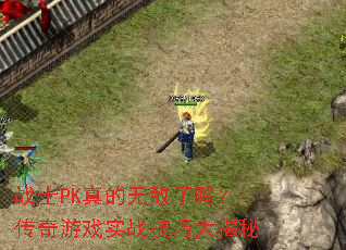 战士PK真的无敌了吗?传奇游戏实战技巧大揭秘 战士PK真的无敌了吗?传奇游戏实战技巧大揭秘