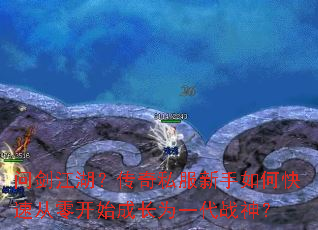 问剑江湖?传奇私服新手如何快速从零开始成长为一代战神? 问剑江湖?传奇私服新手如何快速从零开始成长为一代战神?