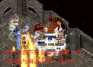 传奇手游下载安装全攻略?常见问题与解决方案一网打尽 传奇手游下载安装全攻略?常见问题与解决方案一网打尽