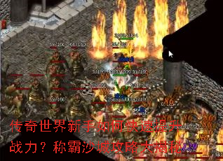 传奇世界新手如何快速提升战力?称霸沙城攻略大揭秘 传奇世界新手如何快速提升战力?称霸沙城攻略大揭秘