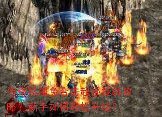 传奇私服免合击超强挂机攻略?新手如何轻松升级? 传奇私服免合击超强挂机攻略?新手如何轻松升级?