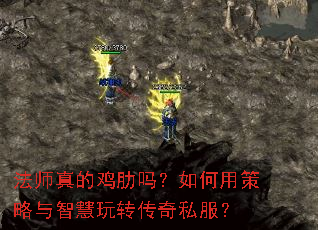 法师真的鸡肋吗?如何用策略与智慧玩转传奇私服? 法师真的鸡肋吗?如何用策略与智慧玩转传奇私服?