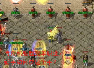 传奇私服超变单职业:新手如何快速上手? 传奇私服超变单职业:新手如何快速上手?