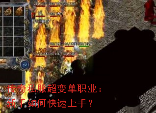 传奇私服超变单职业:新手如何快速上手? 传奇私服超变单职业:新手如何快速上手?